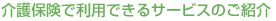 介護保険で利用できるサービスのご紹介